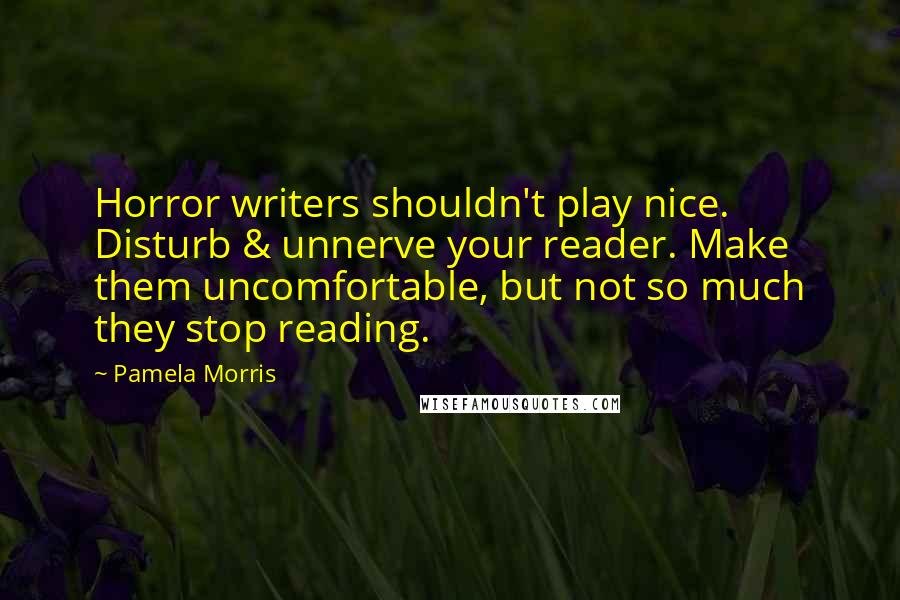 Pamela Morris Quotes: Horror writers shouldn't play nice. Disturb & unnerve your reader. Make them uncomfortable, but not so much they stop reading.