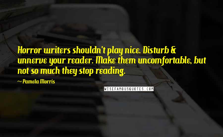 Pamela Morris Quotes: Horror writers shouldn't play nice. Disturb & unnerve your reader. Make them uncomfortable, but not so much they stop reading.