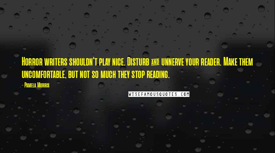 Pamela Morris Quotes: Horror writers shouldn't play nice. Disturb & unnerve your reader. Make them uncomfortable, but not so much they stop reading.