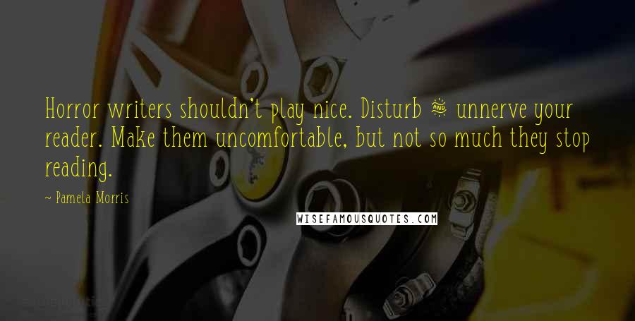 Pamela Morris Quotes: Horror writers shouldn't play nice. Disturb & unnerve your reader. Make them uncomfortable, but not so much they stop reading.