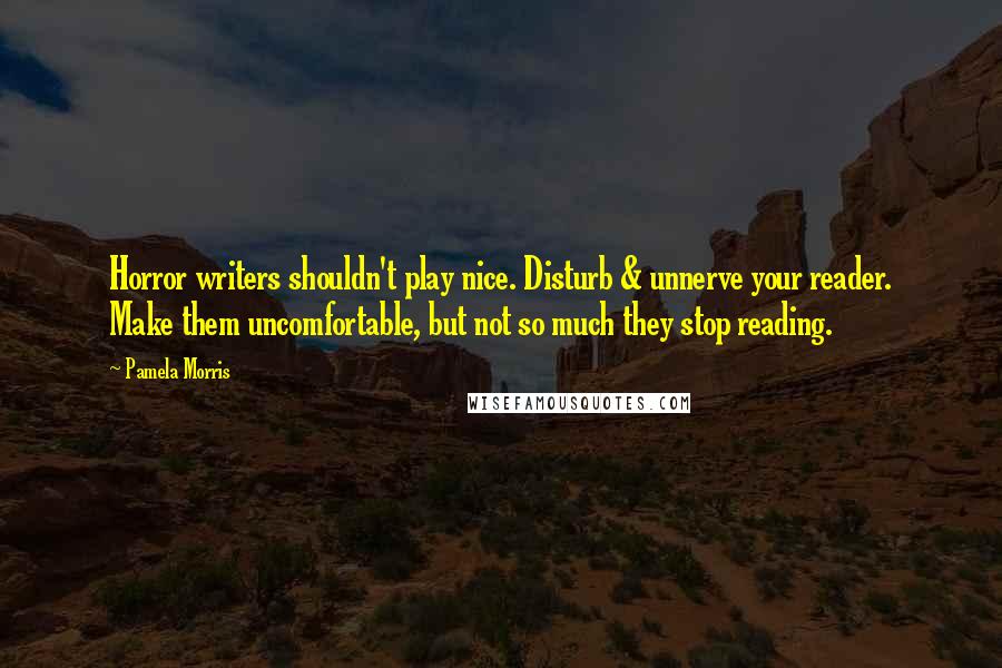 Pamela Morris Quotes: Horror writers shouldn't play nice. Disturb & unnerve your reader. Make them uncomfortable, but not so much they stop reading.