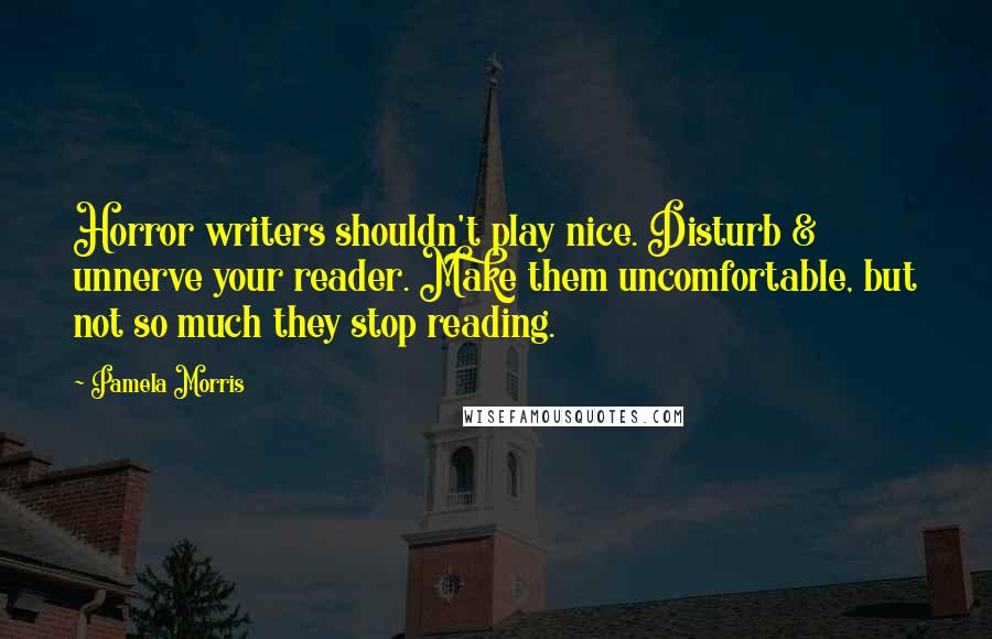 Pamela Morris Quotes: Horror writers shouldn't play nice. Disturb & unnerve your reader. Make them uncomfortable, but not so much they stop reading.