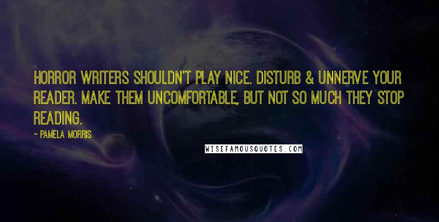 Pamela Morris Quotes: Horror writers shouldn't play nice. Disturb & unnerve your reader. Make them uncomfortable, but not so much they stop reading.