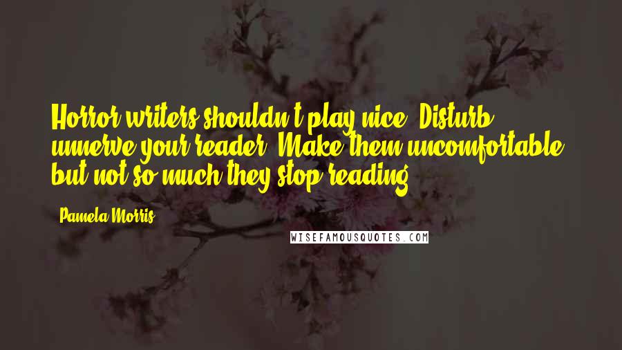 Pamela Morris Quotes: Horror writers shouldn't play nice. Disturb & unnerve your reader. Make them uncomfortable, but not so much they stop reading.