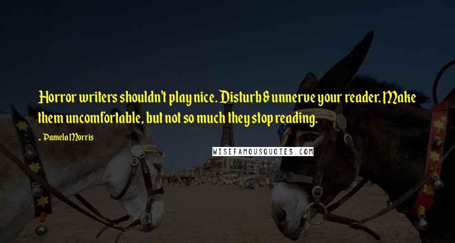 Pamela Morris Quotes: Horror writers shouldn't play nice. Disturb & unnerve your reader. Make them uncomfortable, but not so much they stop reading.