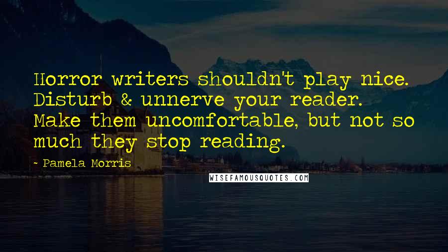 Pamela Morris Quotes: Horror writers shouldn't play nice. Disturb & unnerve your reader. Make them uncomfortable, but not so much they stop reading.