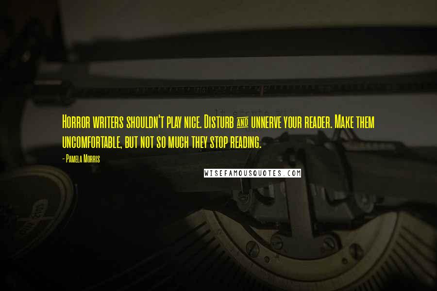 Pamela Morris Quotes: Horror writers shouldn't play nice. Disturb & unnerve your reader. Make them uncomfortable, but not so much they stop reading.