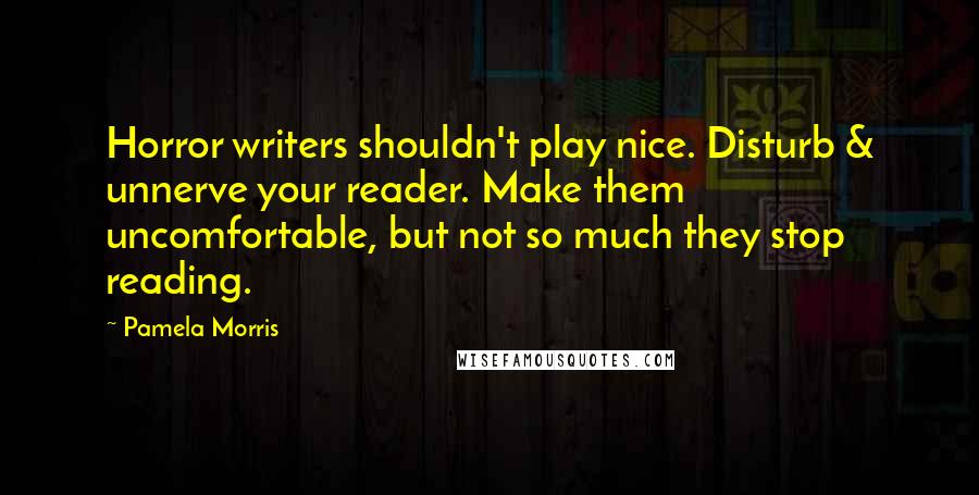 Pamela Morris Quotes: Horror writers shouldn't play nice. Disturb & unnerve your reader. Make them uncomfortable, but not so much they stop reading.