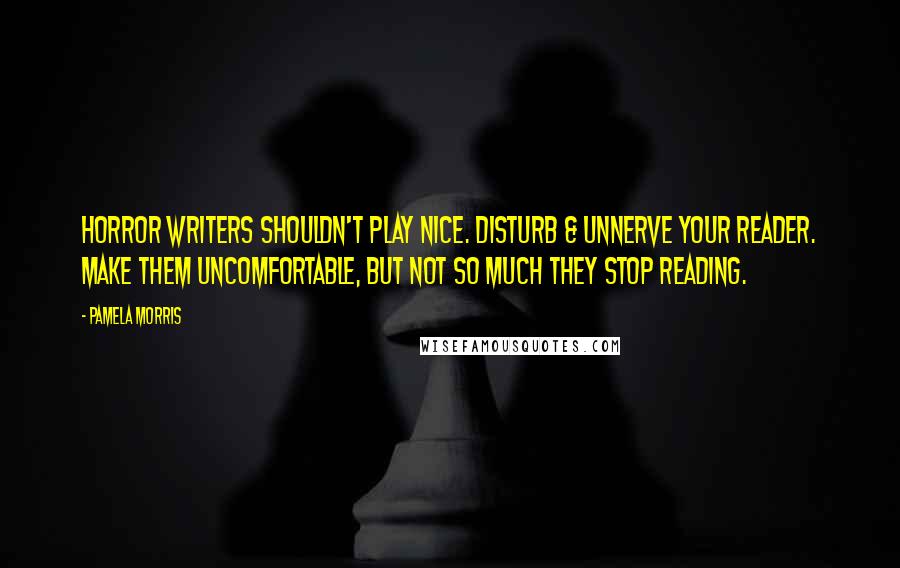 Pamela Morris Quotes: Horror writers shouldn't play nice. Disturb & unnerve your reader. Make them uncomfortable, but not so much they stop reading.