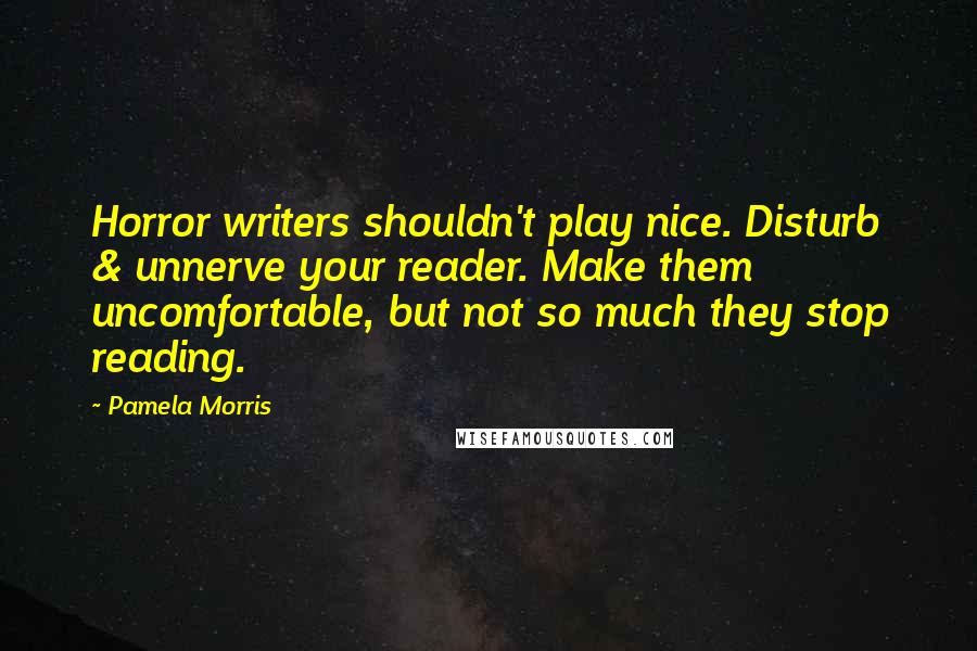 Pamela Morris Quotes: Horror writers shouldn't play nice. Disturb & unnerve your reader. Make them uncomfortable, but not so much they stop reading.