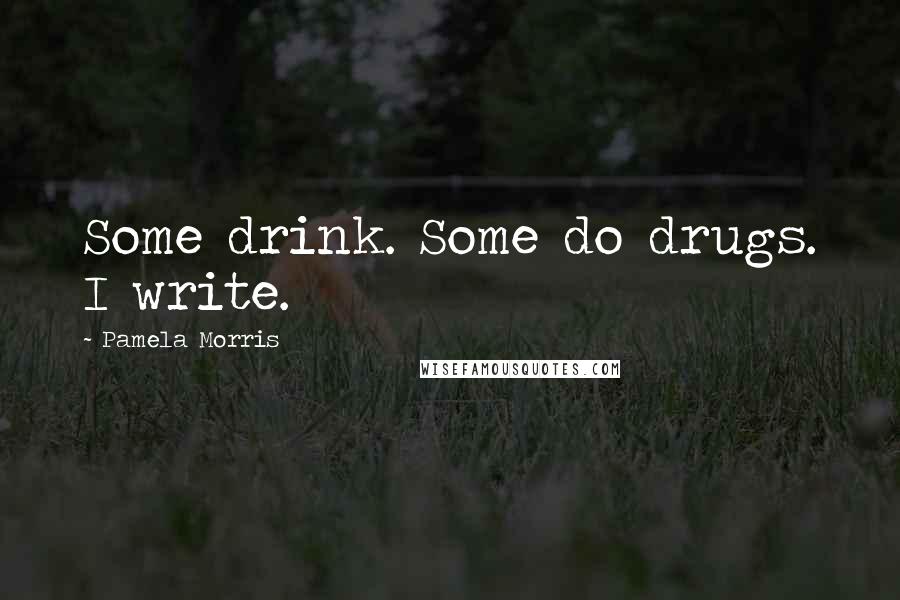 Pamela Morris Quotes: Some drink. Some do drugs. I write.