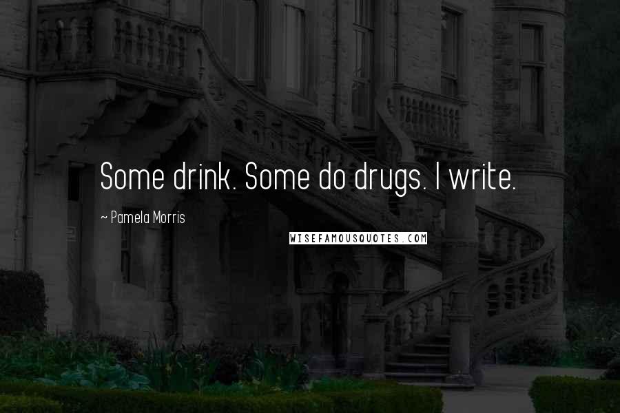 Pamela Morris Quotes: Some drink. Some do drugs. I write.