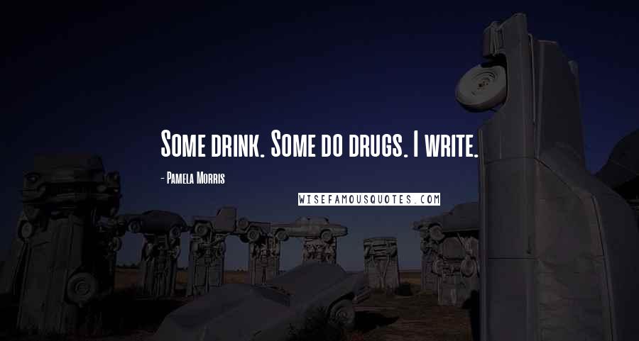 Pamela Morris Quotes: Some drink. Some do drugs. I write.