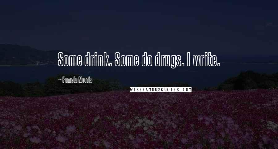 Pamela Morris Quotes: Some drink. Some do drugs. I write.