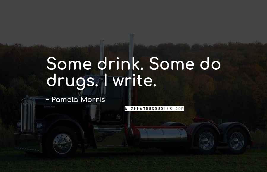 Pamela Morris Quotes: Some drink. Some do drugs. I write.