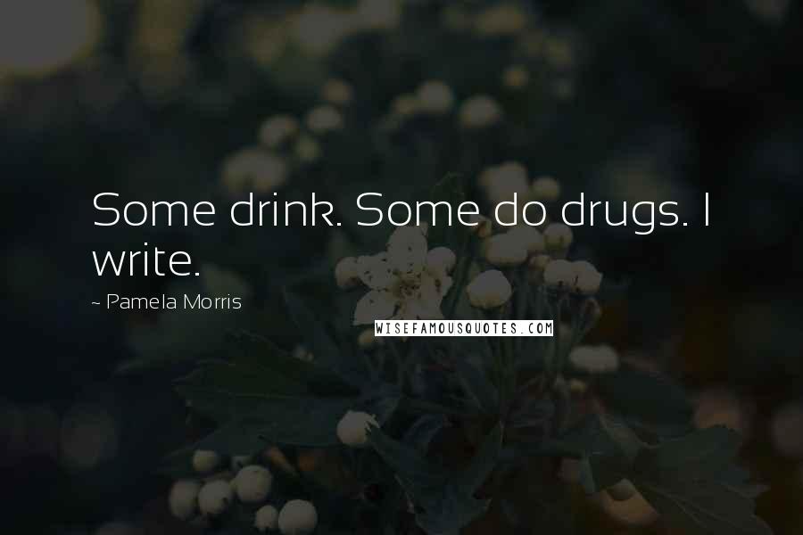 Pamela Morris Quotes: Some drink. Some do drugs. I write.