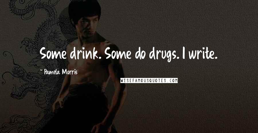 Pamela Morris Quotes: Some drink. Some do drugs. I write.