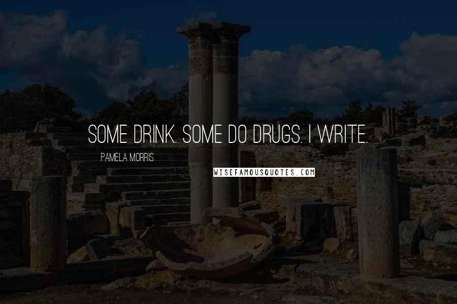 Pamela Morris Quotes: Some drink. Some do drugs. I write.