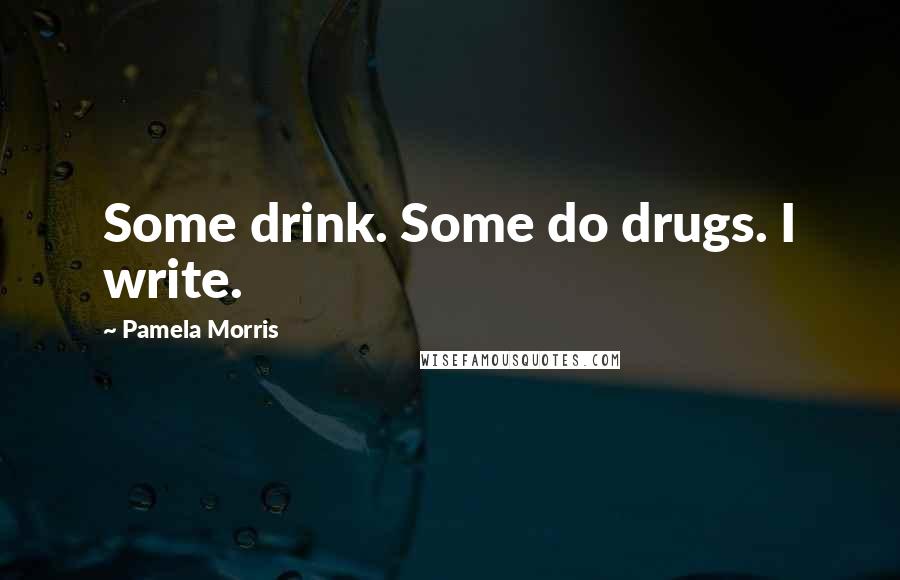 Pamela Morris Quotes: Some drink. Some do drugs. I write.