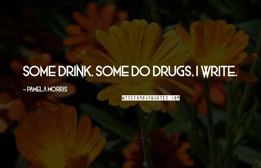 Pamela Morris Quotes: Some drink. Some do drugs. I write.