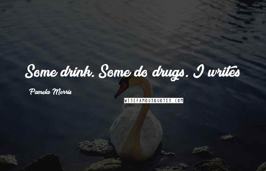 Pamela Morris Quotes: Some drink. Some do drugs. I writes