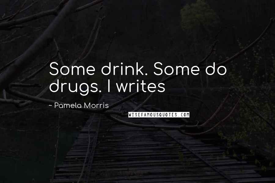 Pamela Morris Quotes: Some drink. Some do drugs. I writes