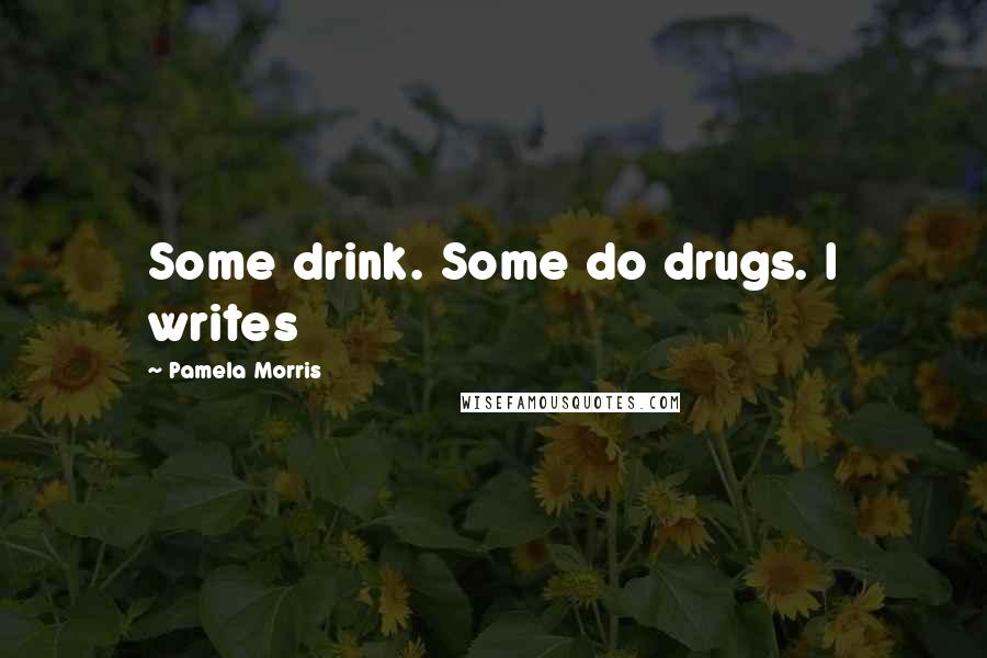 Pamela Morris Quotes: Some drink. Some do drugs. I writes