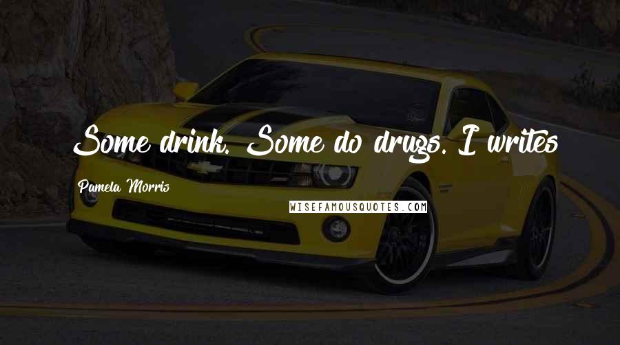 Pamela Morris Quotes: Some drink. Some do drugs. I writes