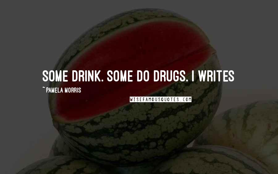 Pamela Morris Quotes: Some drink. Some do drugs. I writes