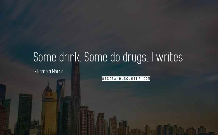 Pamela Morris Quotes: Some drink. Some do drugs. I writes