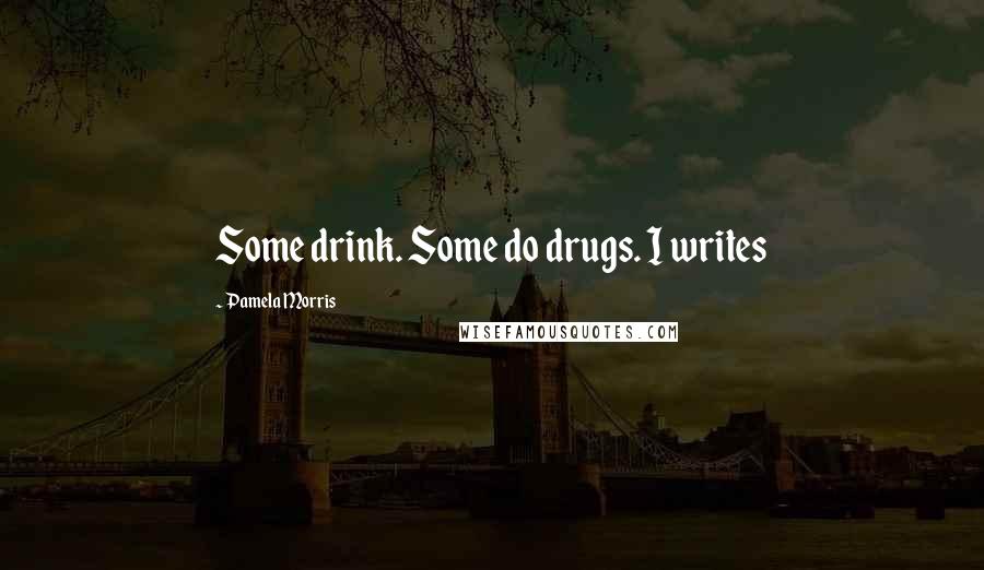 Pamela Morris Quotes: Some drink. Some do drugs. I writes