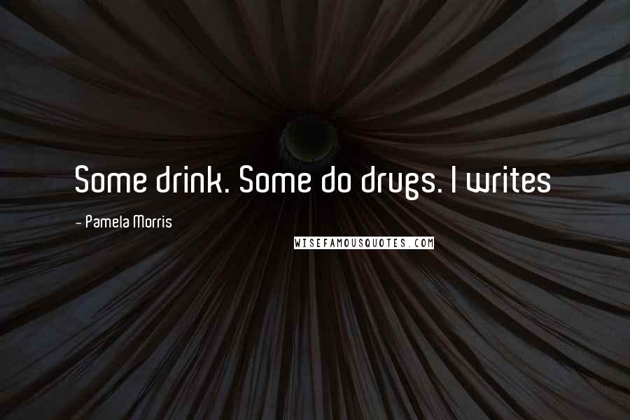 Pamela Morris Quotes: Some drink. Some do drugs. I writes