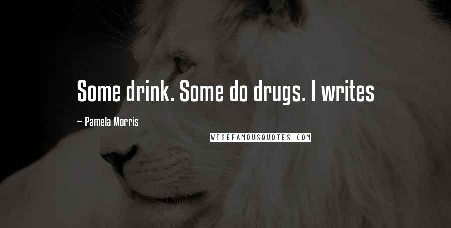 Pamela Morris Quotes: Some drink. Some do drugs. I writes