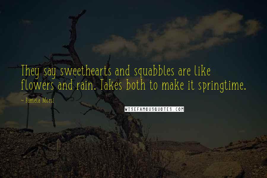 Pamela Morsi Quotes: They say sweethearts and squabbles are like flowers and rain. Takes both to make it springtime.