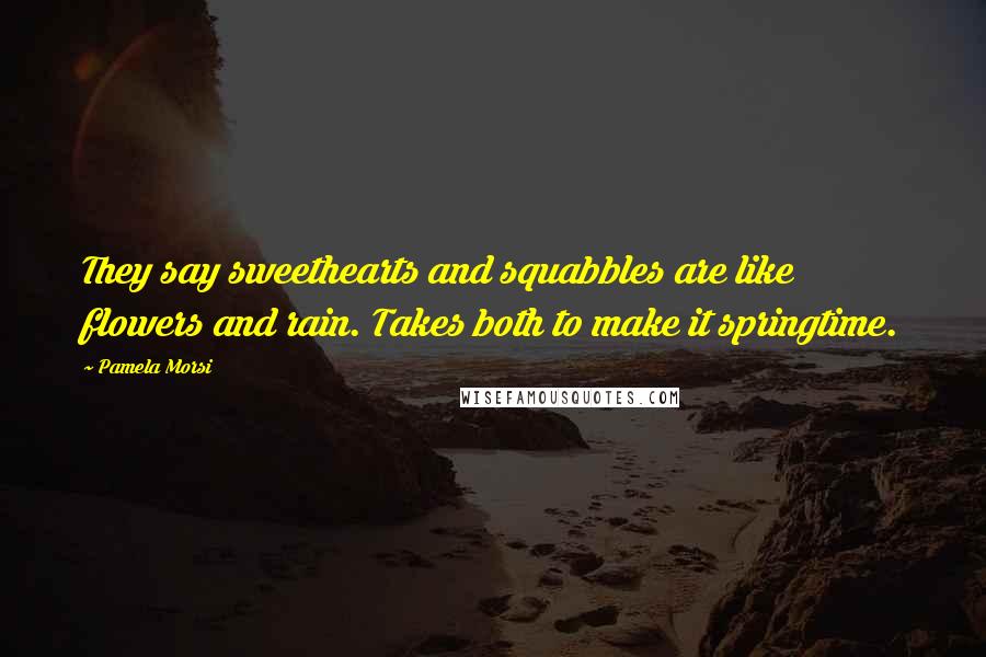 Pamela Morsi Quotes: They say sweethearts and squabbles are like flowers and rain. Takes both to make it springtime.