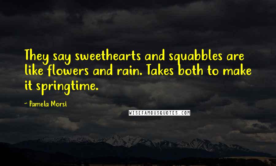 Pamela Morsi Quotes: They say sweethearts and squabbles are like flowers and rain. Takes both to make it springtime.