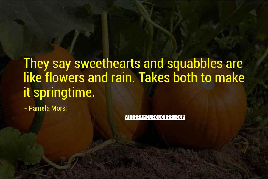 Pamela Morsi Quotes: They say sweethearts and squabbles are like flowers and rain. Takes both to make it springtime.