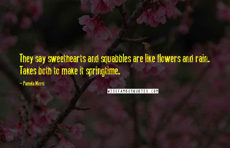 Pamela Morsi Quotes: They say sweethearts and squabbles are like flowers and rain. Takes both to make it springtime.