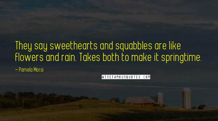 Pamela Morsi Quotes: They say sweethearts and squabbles are like flowers and rain. Takes both to make it springtime.