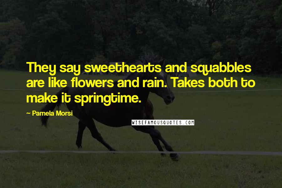 Pamela Morsi Quotes: They say sweethearts and squabbles are like flowers and rain. Takes both to make it springtime.