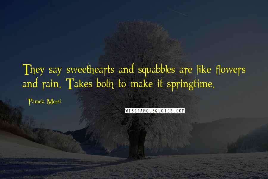 Pamela Morsi Quotes: They say sweethearts and squabbles are like flowers and rain. Takes both to make it springtime.