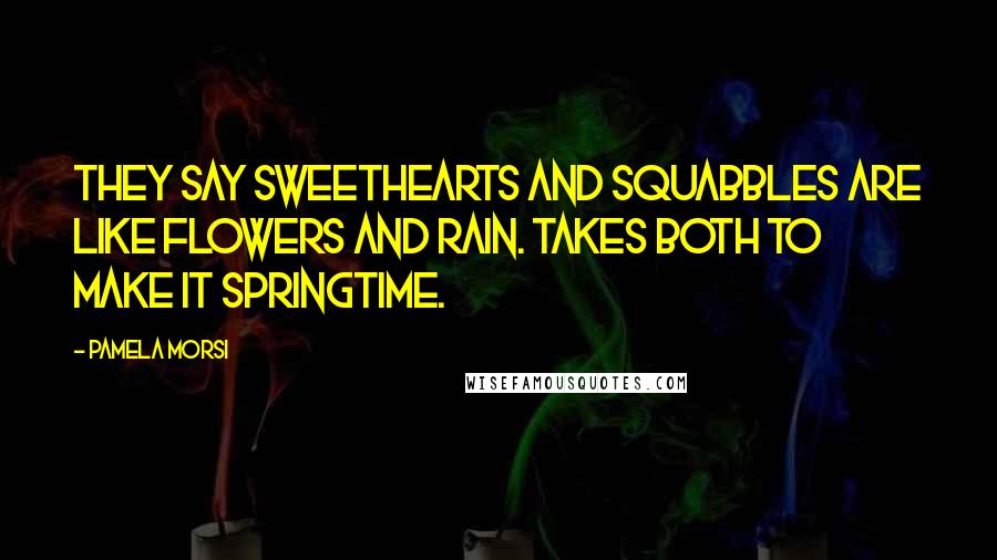 Pamela Morsi Quotes: They say sweethearts and squabbles are like flowers and rain. Takes both to make it springtime.
