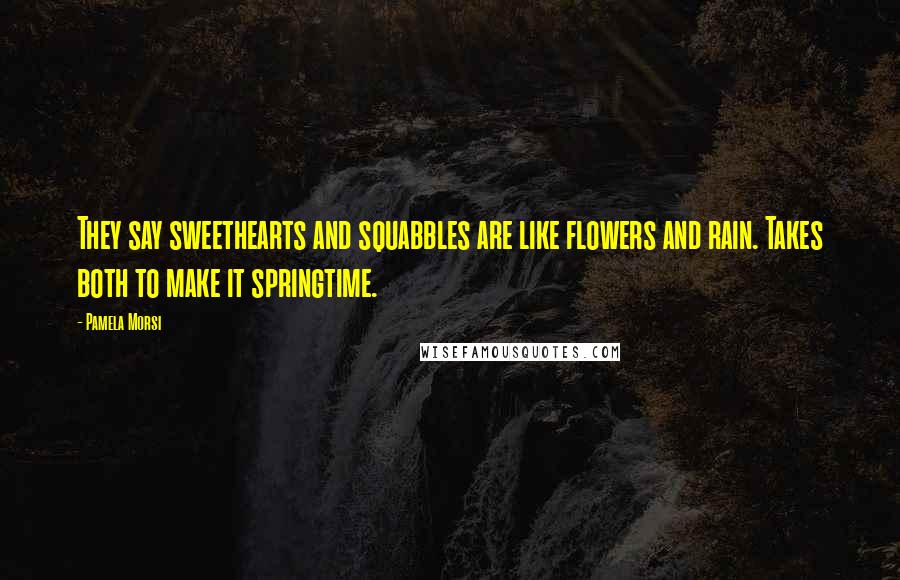 Pamela Morsi Quotes: They say sweethearts and squabbles are like flowers and rain. Takes both to make it springtime.