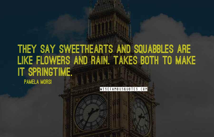 Pamela Morsi Quotes: They say sweethearts and squabbles are like flowers and rain. Takes both to make it springtime.