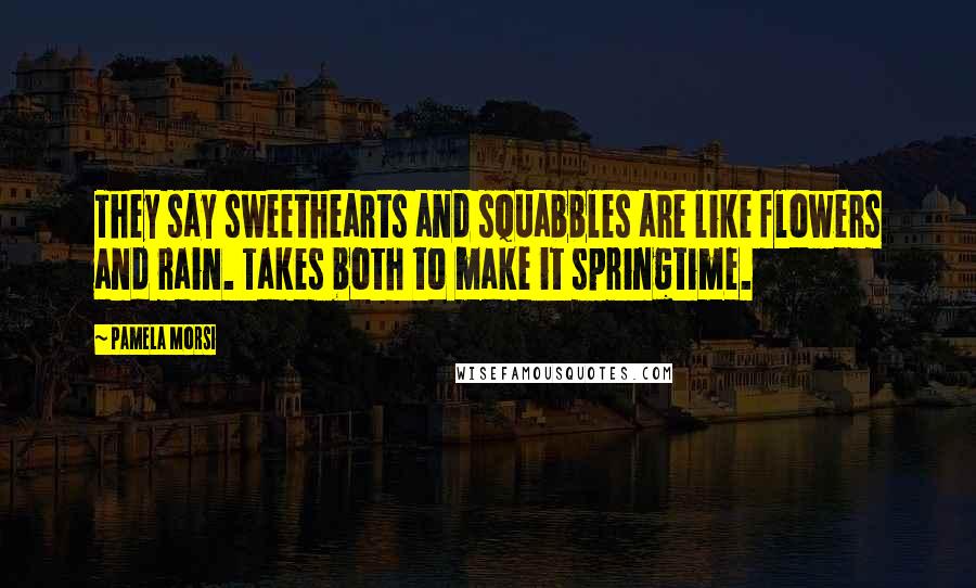 Pamela Morsi Quotes: They say sweethearts and squabbles are like flowers and rain. Takes both to make it springtime.