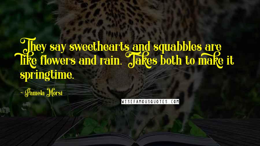 Pamela Morsi Quotes: They say sweethearts and squabbles are like flowers and rain. Takes both to make it springtime.