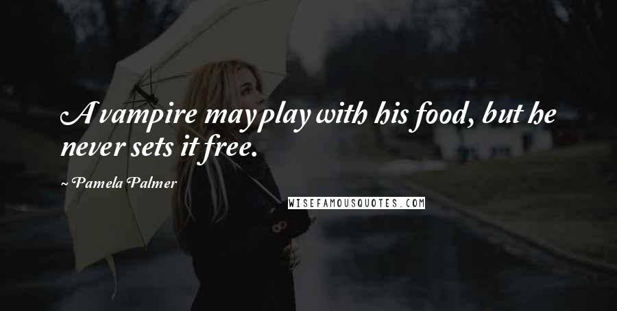 Pamela Palmer Quotes: A vampire may play with his food, but he never sets it free.