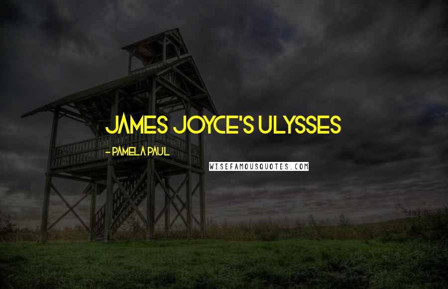Pamela Paul Quotes: James Joyce's Ulysses