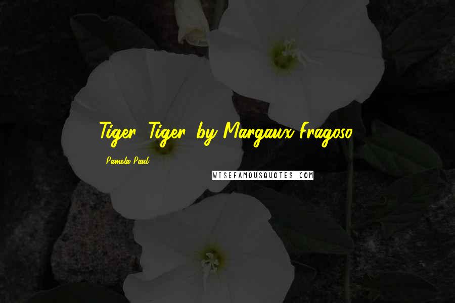 Pamela Paul Quotes: Tiger, Tiger, by Margaux Fragoso.