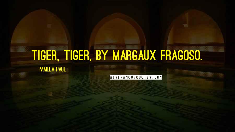 Pamela Paul Quotes: Tiger, Tiger, by Margaux Fragoso.